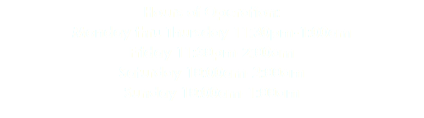 Hours of Operation: Monday thru Thursday 11:30pm-1:00am Friday 11:30pm-2:00am Saturday 10:00am-2:00am Sunday 10:00am-1:00am
