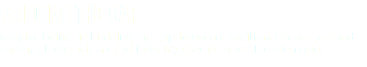 Bridging the Gap. Graphic Being is bridging the gap between traditional education and current, high tech art and industry specific workplace demands. 